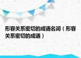 形容關(guān)系密切的成語名詞（形容關(guān)系密切的成語）