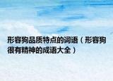 形容狗品質(zhì)特點(diǎn)的詞語（形容狗很有精神的成語大全）