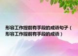 形容工作提前有手段的成語(yǔ)句子（形容工作提前有手段的成語(yǔ)）