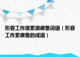 形容工作很累很疲憊詞語(yǔ)（形容工作累疲憊的成語(yǔ)）