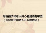 形容孩子和老人開心的成語有哪些（形容孩子和老人開心的成語）