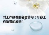 對(duì)工作執(zhí)著的名言警句（形容工作執(zhí)著的成語(yǔ)）