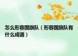怎么形容國旗隊（形容國旗隊有什么成語）