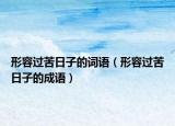 形容過苦日子的詞語（形容過苦日子的成語）