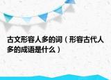 古文形容人多的詞（形容古代人多的成語是什么）