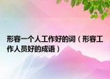 形容一個(gè)人工作好的詞（形容工作人員好的成語(yǔ)）