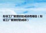 形容工廠管理好的成語(yǔ)有哪些（形容工廠管理好的成語(yǔ)）
