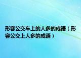 形容公交車上的人多的成語（形容公交上人多的成語）