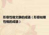 形容性格文靜的成語（形容姑娘性格的成語）