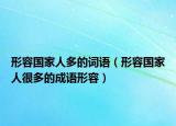 形容國家人多的詞語（形容國家人很多的成語形容）