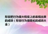 形容把行為很大程度上的表現(xiàn)出來的成語（形容行為很惡劣的成語大全）