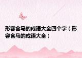 形容含馬的成語大全四個字（形容含馬的成語大全）
