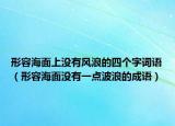 形容海面上沒有風(fēng)浪的四個字詞語（形容海面沒有一點波浪的成語）