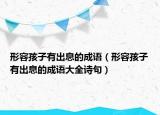 形容孩子有出息的成語（形容孩子有出息的成語大全詩句）