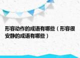 形容動(dòng)作的成語有哪些（形容很安靜的成語有哪些）