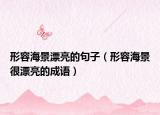 形容海景漂亮的句子（形容海景很漂亮的成語）