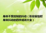 身體不受控制的抖動（形容害怕時身體抖動的四字成語大全）