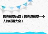 形容稀罕的詞（形容很稀罕一個(gè)人的成語(yǔ)大全）