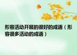 形容活動(dòng)開展的很好的成語（形容很多活動(dòng)的成語）