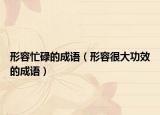 形容忙碌的成語（形容很大功效的成語）