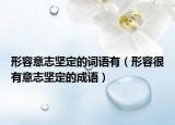 形容意志堅(jiān)定的詞語(yǔ)有（形容很有意志堅(jiān)定的成語(yǔ)）