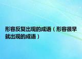 形容反復(fù)出現(xiàn)的成語(yǔ)（形容很早就出現(xiàn)的成語(yǔ)）