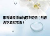 形容湖很清澈的四字詞語(yǔ)（形容湖水清澈成語(yǔ)）