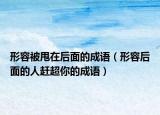 形容被甩在后面的成語(yǔ)（形容后面的人趕超你的成語(yǔ)）