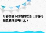 形容顏色不好看的成語（形容花顏色的成語有什么）