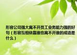 形容公司強(qiáng)大離不開員工業(yè)務(wù)能力強(qiáng)的好句（形容互相依靠誰(shuí)也離不開誰(shuí)的成語(yǔ)是什么）