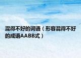 混得不好的詞語(yǔ)（形容混得不好的成語(yǔ)AABB式）