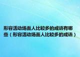 形容活動場面人比較多的成語有哪些（形容活動場面人比較多的成語）