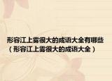 形容江上霧很大的成語大全有哪些（形容江上霧很大的成語大全）