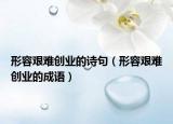 形容艱難創(chuàng)業(yè)的詩句（形容艱難創(chuàng)業(yè)的成語）