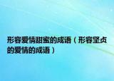 形容愛情甜蜜的成語（形容堅貞的愛情的成語）