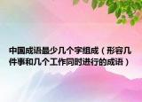 中國成語最少幾個字組成（形容幾件事和幾個工作同時進行的成語）