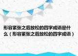 形容緊張之后放松的四字成語(yǔ)是什么（形容緊張之后放松的四字成語(yǔ)）