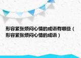 形容緊張煩悶心情的成語有哪些（形容緊張煩悶心情的成語）