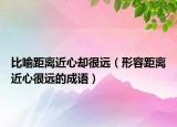 比喻距離近心卻很遠（形容距離近心很遠的成語）