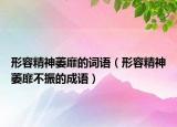 形容精神萎靡的詞語(yǔ)（形容精神萎靡不振的成語(yǔ)）