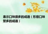 表示口味很多的成語(yǔ)（形容口味繁多的成語(yǔ)）