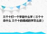 三個十打一個字是什么字（三個十念什么 三個十的組成的字怎么讀）