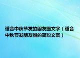 適合中秋節(jié)發(fā)的朋友圈文字（適合中秋節(jié)發(fā)朋友圈的簡短文案）