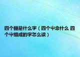 四個(gè)?是什么字（四個(gè)屮念什么 四個(gè)屮組成的字怎么讀）