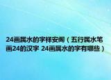 24畫屬水的字祥安閣（五行屬水筆畫24的漢字 24畫屬水的字有哪些）