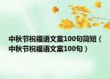 中秋節(jié)祝福語文案100句簡(jiǎn)短（中秋節(jié)祝福語文案100句）