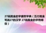 27畫屬金的字康熙字典（五行屬金筆畫27的漢字 27畫屬金的字有哪些）