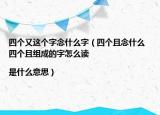 四個又這個字念什么字（四個且念什么 四個且組成的字怎么讀|是什么意思）