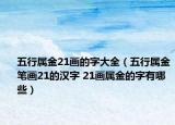 五行屬金21畫的字大全（五行屬金筆畫21的漢字 21畫屬金的字有哪些）