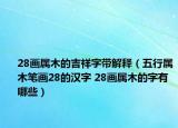 28畫屬木的吉祥字帶解釋（五行屬木筆畫28的漢字 28畫屬木的字有哪些）